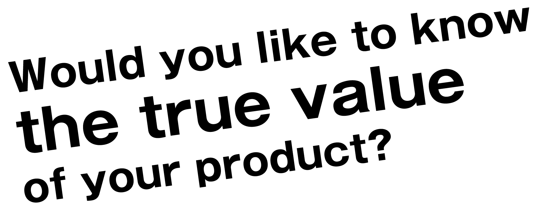 Would you like to know the true value of your product?