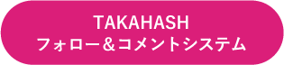 TAKAHASHフォロー＆コメントシステム